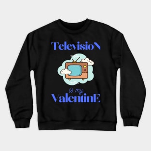 Television is my valentine Crewneck Sweatshirt